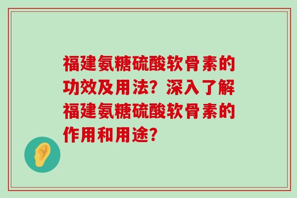 福建氨糖硫酸软骨素的功效及用法?深入了解福建氨糖硫酸软骨素的作用和用途?-第1张图片-氨糖科普网 福建氨糖硫酸软骨素的功效及用法?深入了解福建氨糖硫酸软骨素的作用和用途?-第1张图片-氨糖科普网