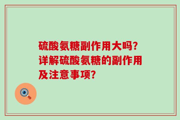硫酸氨糖副作用大吗?详解硫酸氨糖的副作用及注意事项?-第1张图片-氨糖科普网 硫酸氨糖副作用大吗?详解硫酸氨糖的副作用及注意事项?-第1张图片-氨糖科普网