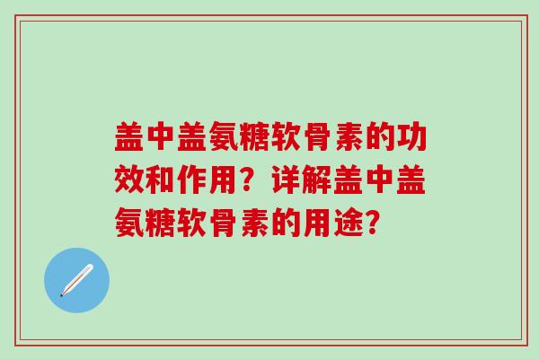 盖中盖氨糖软骨素的功效和作用?详解盖中盖氨糖软骨素的用途?-第1张图片-氨糖科普网 盖中盖氨糖软骨素的功效和作用?详解盖中盖氨糖软骨素的用途?-第1张图片-氨糖科普网