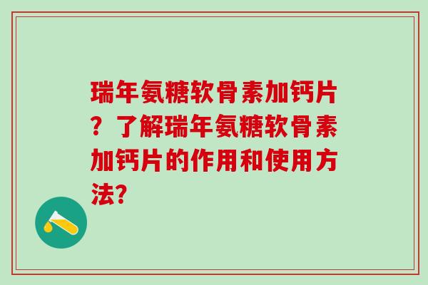 瑞年氨糖软骨素加钙片？了解瑞年氨糖软骨素加钙片的作用和使用方法？-第1张图片-氨糖科普网