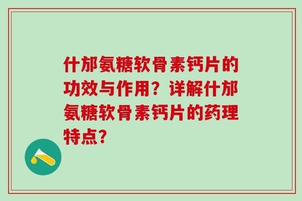 什邡氨糖软骨素钙片的功效与作用?详解什邡氨糖软骨素钙片的药理特点?-第1张图片-氨糖科普网 什邡氨糖软骨素钙片的功效与作用?详解什邡氨糖软骨素钙片的药理特点?-第1张图片-氨糖科普网