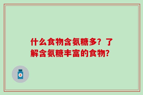 什么食物含氨糖多?了解含氨糖丰富的食物?-第1张图片-氨糖科普网 什么食物含氨糖多?了解含氨糖丰富的食物?-第1张图片-氨糖科普网