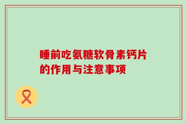 睡前吃氨糖软骨素钙片的作用与注意事项-第1张图片-氨糖科普网 睡前吃氨糖软骨素钙片的作用与注意事项-第1张图片-氨糖科普网