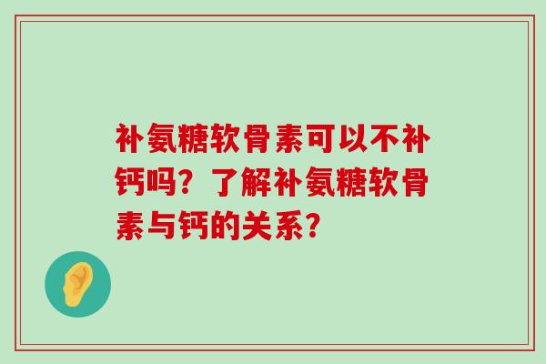 补氨糖软骨素可以不补钙吗?了解补氨糖软骨素与钙的关系?-第1张图片-氨糖科普网 补氨糖软骨素可以不补钙吗?了解补氨糖软骨素与钙的关系?-第1张图片-氨糖科普网