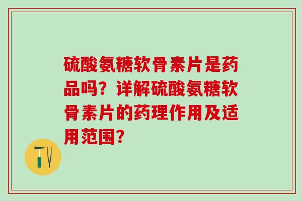 硫酸氨糖软骨素片是药品吗?详解硫酸氨糖软骨素片的药理作用及适用范围?-第1张图片-氨糖科普网 硫酸氨糖软骨素片是药品吗?详解硫酸氨糖软骨素片的药理作用及适用范围?-第1张图片-氨糖科普网