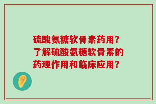硫酸氨糖软骨素药用?了解硫酸氨糖软骨素的药理作用和临床应用?-第1张图片-氨糖科普网 硫酸氨糖软骨素药用?了解硫酸氨糖软骨素的药理作用和临床应用?-第1张图片-氨糖科普网