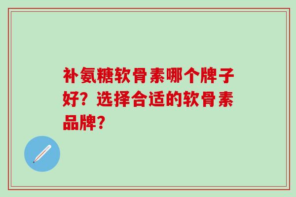 补氨糖软骨素哪个牌子好?选择合适的软骨素品牌?-第1张图片-氨糖科普网 补氨糖软骨素哪个牌子好?选择合适的软骨素品牌?-第1张图片-氨糖科普网