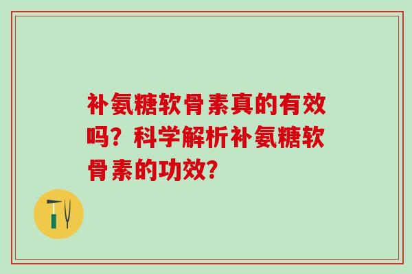 补氨糖软骨素真的有效吗?科学解析补氨糖软骨素的功效?-第1张图片-氨糖科普网 补氨糖软骨素真的有效吗?科学解析补氨糖软骨素的功效?-第1张图片-氨糖科普网