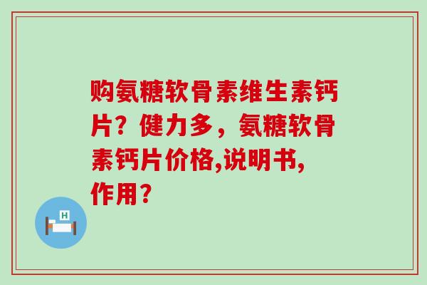 购氨糖软骨素维生素钙片?健力多,氨糖软骨素钙片价格,说明书,作用?-第1张图片-氨糖科普网 购氨糖软骨素维生素钙片?健力多,氨糖软骨素钙片价格,说明书,作用?-第1张图片-氨糖科普网