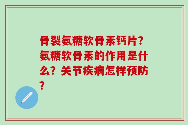 骨裂氨糖软骨素钙片?氨糖软骨素的作用是什么?关节疾病怎样预防?-第1张图片-氨糖科普网 骨裂氨糖软骨素钙片?氨糖软骨素的作用是什么?关节疾病怎样预防?-第1张图片-氨糖科普网