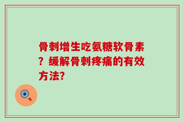 骨刺增生吃氨糖软骨素?缓解骨刺疼痛的有效方法?-第1张图片-氨糖科普网 骨刺增生吃氨糖软骨素?缓解骨刺疼痛的有效方法?-第1张图片-氨糖科普网