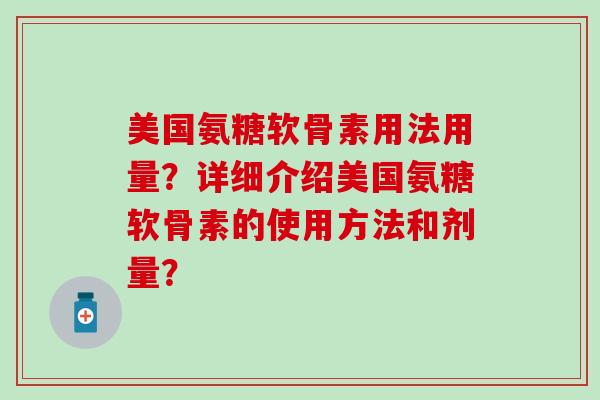 美国氨糖软骨素用法用量?详细介绍美国氨糖软骨素的使用方法和剂量?-第1张图片-氨糖科普网 美国氨糖软骨素用法用量?详细介绍美国氨糖软骨素的使用方法和剂量?-第1张图片-氨糖科普网