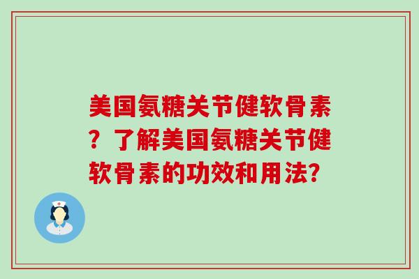美国氨糖关节健软骨素?了解美国氨糖关节健软骨素的功效和用法?-第1张图片-氨糖科普网 美国氨糖关节健软骨素?了解美国氨糖关节健软骨素的功效和用法?-第1张图片-氨糖科普网