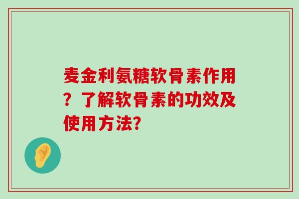 麦金利氨糖软骨素作用?了解软骨素的功效及使用方法?-第1张图片-氨糖科普网 麦金利氨糖软骨素作用?了解软骨素的功效及使用方法?-第1张图片-氨糖科普网