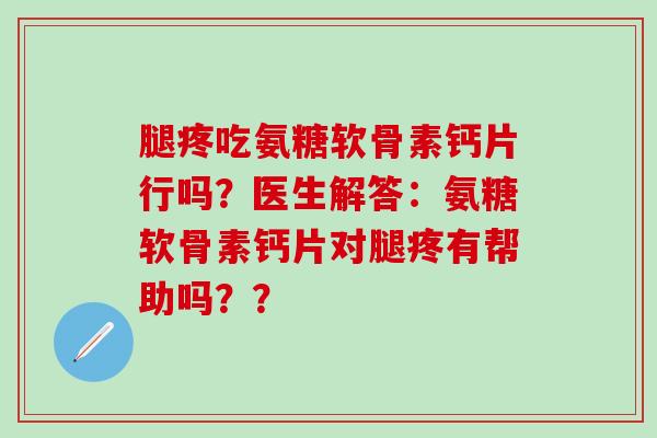 腿疼吃氨糖软骨素钙片行吗?医生解答:氨糖软骨素钙片对腿疼有帮助吗??-第1张图片-氨糖科普网 腿疼吃氨糖软骨素钙片行吗?医生解答:氨糖软骨素钙片对腿疼有帮助吗??-第1张图片-氨糖科普网