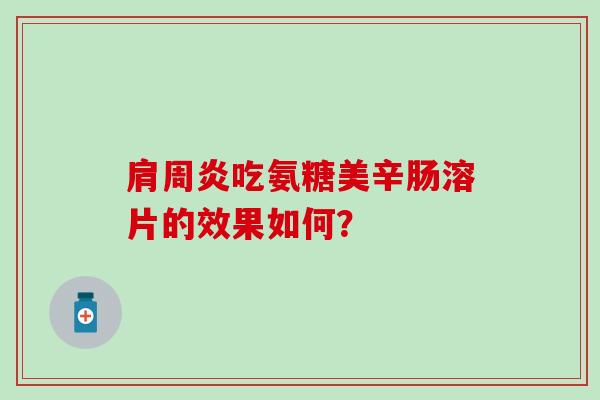 肩周炎吃氨糖美辛肠溶片的效果如何?-第1张图片-氨糖科普网 肩周炎吃氨糖美辛肠溶片的效果如何?-第1张图片-氨糖科普网