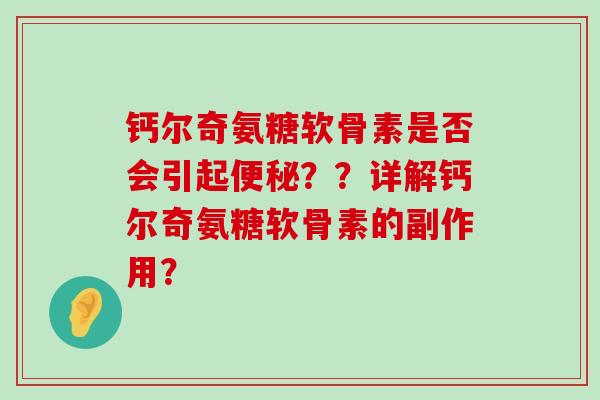 钙尔奇氨糖软骨素是否会引起便秘??详解钙尔奇氨糖软骨素的副作用?-第1张图片-氨糖科普网 钙尔奇氨糖软骨素是否会引起便秘??详解钙尔奇氨糖软骨素的副作用?-第1张图片-氨糖科普网