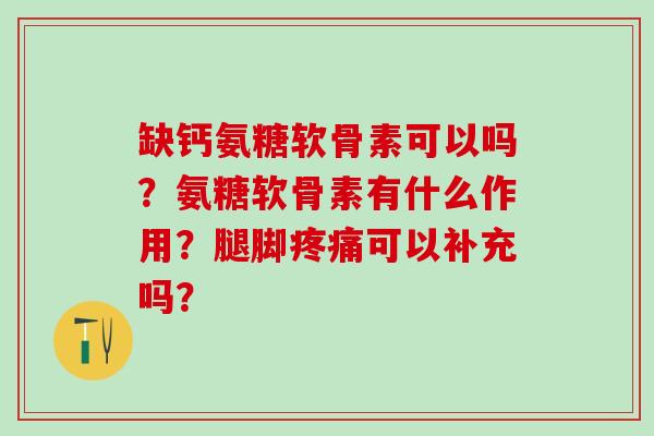 缺钙氨糖软骨素可以吗？氨糖软骨素有什么作用？腿脚疼痛可以补充吗？-第1张图片-氨糖科普网