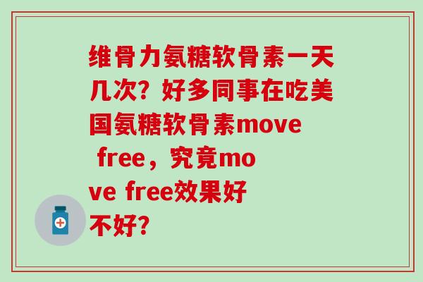 维骨力氨糖软骨素一天几次？好多同事在吃美国氨糖软骨素move free，究竟move free效果好不好？-第1张图片-氨糖科普网