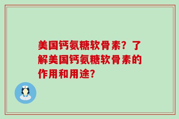 美国钙氨糖软骨素?了解美国钙氨糖软骨素的作用和用途?-第1张图片-氨糖科普网 美国钙氨糖软骨素?了解美国钙氨糖软骨素的作用和用途?-第1张图片-氨糖科普网