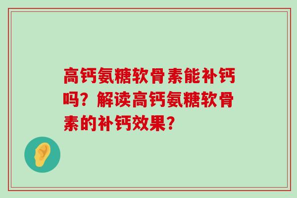 高钙氨糖软骨素能补钙吗?解读高钙氨糖软骨素的补钙效果?-第1张图片-氨糖科普网 高钙氨糖软骨素能补钙吗?解读高钙氨糖软骨素的补钙效果?-第1张图片-氨糖科普网