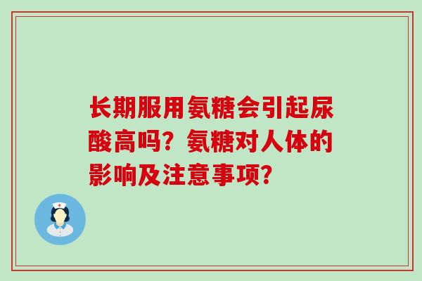 长期服用氨糖会引起尿酸高吗?氨糖对人体的影响及注意事项?-第1张图片-氨糖科普网 长期服用氨糖会引起尿酸高吗?氨糖对人体的影响及注意事项?-第1张图片-氨糖科普网