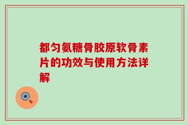 都匀氨糖骨胶原软骨素片的功效与使用方法详解-第1张图片-氨糖科普网