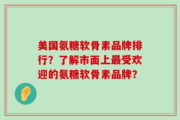 美国氨糖软骨素品牌排行？了解市面上最受欢迎的氨糖软骨素品牌？-第1张图片-氨糖科普网