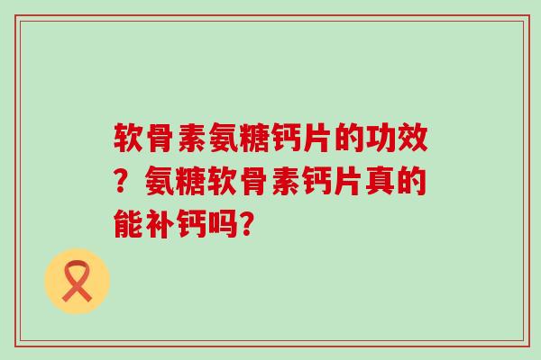 软骨素氨糖钙片的功效?氨糖软骨素钙片真的能补钙吗?-第1张图片-氨糖科普网 软骨素氨糖钙片的功效?氨糖软骨素钙片真的能补钙吗?-第1张图片-氨糖科普网