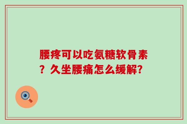 腰疼可以吃氨糖软骨素?久坐腰痛怎么缓解?-第1张图片-氨糖科普网 腰疼可以吃氨糖软骨素?久坐腰痛怎么缓解?-第1张图片-氨糖科普网