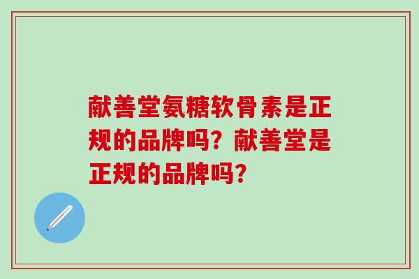 献善堂氨糖软骨素是正规的品牌吗?献善堂是正规的品牌吗?-第1张图片-氨糖科普网 献善堂氨糖软骨素是正规的品牌吗?献善堂是正规的品牌吗?-第1张图片-氨糖科普网