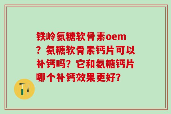 铁岭氨糖软骨素oem？氨糖软骨素钙片可以补钙吗？它和氨糖钙片哪个补钙效果更好？-第1张图片-氨糖科普网