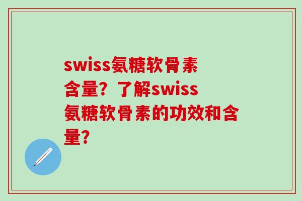 swiss氨糖软骨素含量?了解swiss氨糖软骨素的功效和含量?-第1张图片-氨糖科普网 swiss氨糖软骨素含量?了解swiss氨糖软骨素的功效和含量?-第1张图片-氨糖科普网