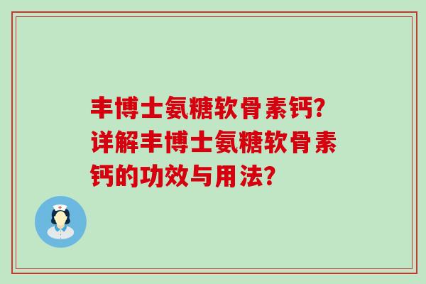 丰博士氨糖软骨素钙?详解丰博士氨糖软骨素钙的功效与用法?-第1张图片-氨糖科普网 丰博士氨糖软骨素钙?详解丰博士氨糖软骨素钙的功效与用法?-第1张图片-氨糖科普网