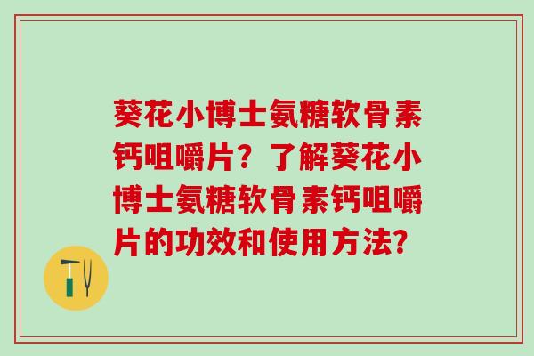 葵花小博士氨糖软骨素钙咀嚼片?了解葵花小博士氨糖软骨素钙咀嚼片的功效和使用方法?-第1张图片-氨糖科普网 葵花小博士氨糖软骨素钙咀嚼片?了解葵花小博士氨糖软骨素钙咀嚼片的功效和使用方法?-第1张图片-氨糖科普网