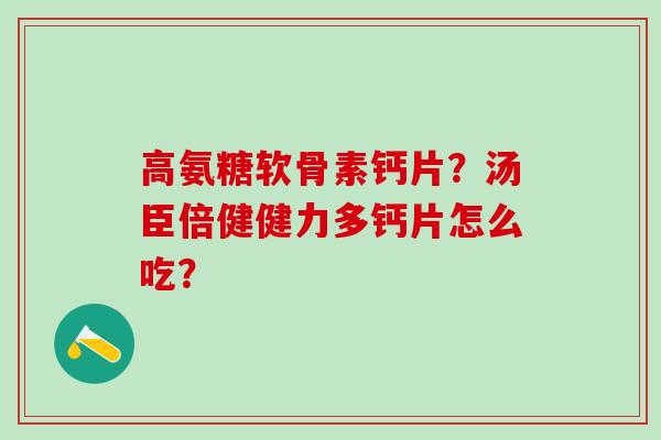 高氨糖软骨素钙片?汤臣倍健健力多钙片怎么吃?-第1张图片-氨糖科普网 高氨糖软骨素钙片?汤臣倍健健力多钙片怎么吃?-第1张图片-氨糖科普网