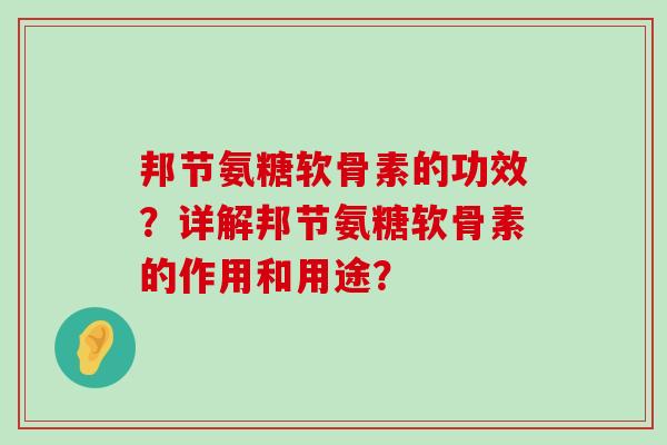 邦节氨糖软骨素的功效?详解邦节氨糖软骨素的作用和用途?-第1张图片-氨糖科普网 邦节氨糖软骨素的功效?详解邦节氨糖软骨素的作用和用途?-第1张图片-氨糖科普网
