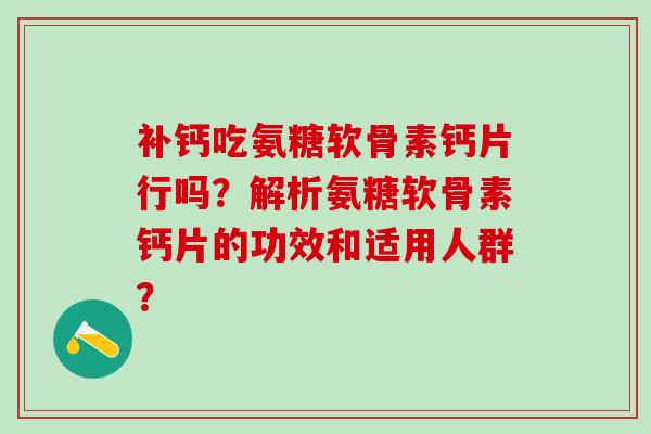 补钙吃氨糖软骨素钙片行吗？解析氨糖软骨素钙片的功效和适用人群？-第1张图片-氨糖科普网