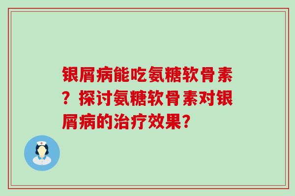 银屑病能吃氨糖软骨素?探讨氨糖软骨素对银屑病的治疗效果?-第1张图片-氨糖科普网 银屑病能吃氨糖软骨素?探讨氨糖软骨素对银屑病的治疗效果?-第1张图片-氨糖科普网
