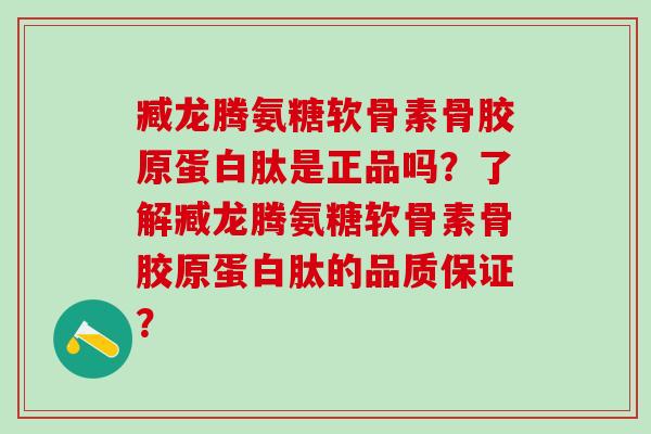 臧龙腾氨糖软骨素骨胶原蛋白肽是正品吗?了解臧龙腾氨糖软骨素骨胶原蛋白肽的品质保证?-第1张图片-氨糖科普网 臧龙腾氨糖软骨素骨胶原蛋白肽是正品吗?了解臧龙腾氨糖软骨素骨胶原蛋白肽的品质保证?-第1张图片-氨糖科普网