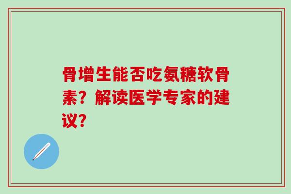 骨增生能否吃氨糖软骨素?解读医学专家的建议?-第1张图片-氨糖科普网 骨增生能否吃氨糖软骨素?解读医学专家的建议?-第1张图片-氨糖科普网