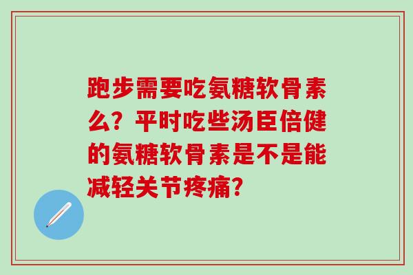 跑步需要吃氨糖软骨素么?平时吃些汤臣倍健的氨糖软骨素是不是能减轻关节疼痛?-第1张图片-氨糖科普网 跑步需要吃氨糖软骨素么?平时吃些汤臣倍健的氨糖软骨素是不是能减轻关节疼痛?-第1张图片-氨糖科普网