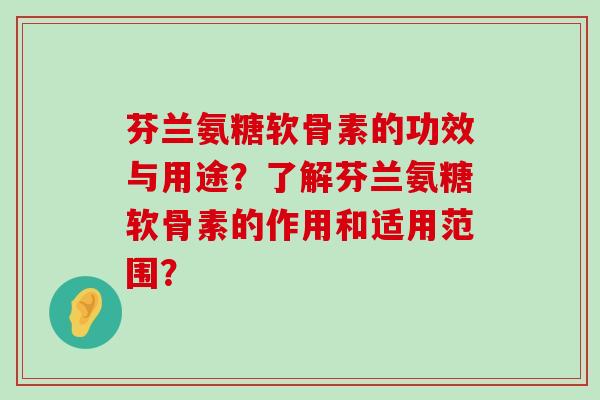 芬兰氨糖软骨素的功效与用途?了解芬兰氨糖软骨素的作用和适用范围?-第1张图片-氨糖科普网 芬兰氨糖软骨素的功效与用途?了解芬兰氨糖软骨素的作用和适用范围?-第1张图片-氨糖科普网