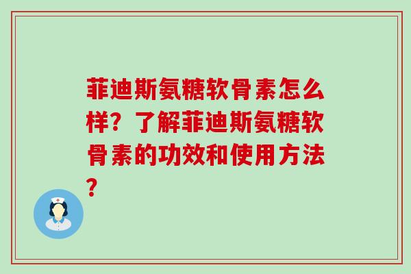 菲迪斯氨糖软骨素怎么样？了解菲迪斯氨糖软骨素的功效和使用方法？-第1张图片-氨糖科普网