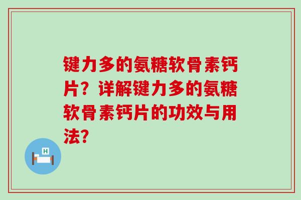 键力多的氨糖软骨素钙片?详解键力多的氨糖软骨素钙片的功效与用法?-第1张图片-氨糖科普网 键力多的氨糖软骨素钙片?详解键力多的氨糖软骨素钙片的功效与用法?-第1张图片-氨糖科普网