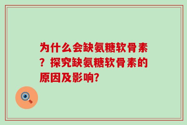 为什么会缺氨糖软骨素？探究缺氨糖软骨素的原因及影响？-第1张图片-氨糖科普网