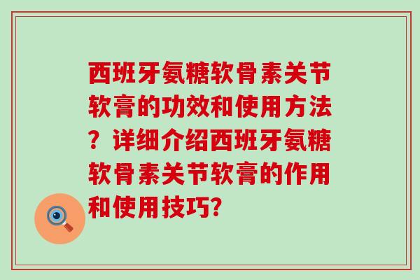 西班牙氨糖软骨素关节软膏的功效和使用方法？详细介绍西班牙氨糖软骨素关节软膏的作用和使用技巧？-第1张图片-氨糖科普网