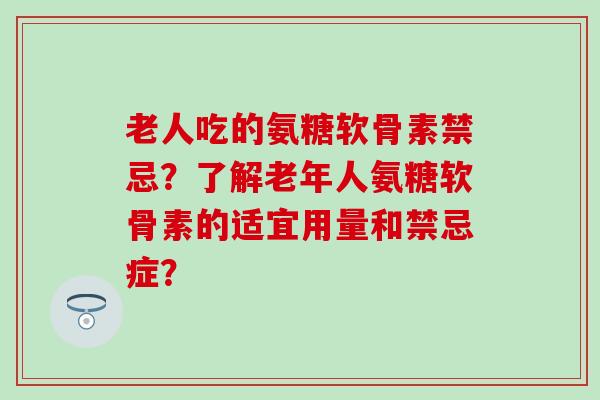 老人吃的氨糖软骨素禁忌?了解老年人氨糖软骨素的适宜用量和禁忌症?-第1张图片-氨糖科普网 老人吃的氨糖软骨素禁忌?了解老年人氨糖软骨素的适宜用量和禁忌症?-第1张图片-氨糖科普网