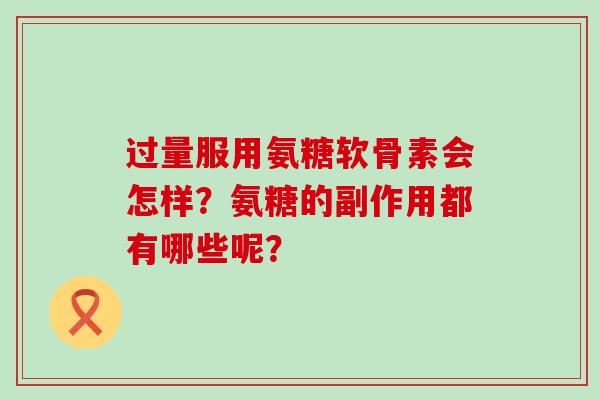 过量服用氨糖软骨素会怎样?氨糖的副作用都有哪些呢?-第1张图片-氨糖科普网 过量服用氨糖软骨素会怎样?氨糖的副作用都有哪些呢?-第1张图片-氨糖科普网