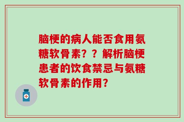 脑梗的病人能否食用氨糖软骨素??解析脑梗患者的饮食禁忌与氨糖软骨素的作用?-第1张图片-氨糖科普网 脑梗的病人能否食用氨糖软骨素??解析脑梗患者的饮食禁忌与氨糖软骨素的作用?-第1张图片-氨糖科普网